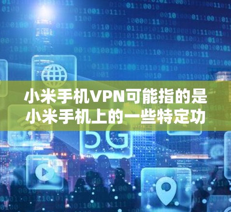 小米手机VPN可能指的是小米手机上的一些特定功能或应用，以下是一些可能的解释和步骤