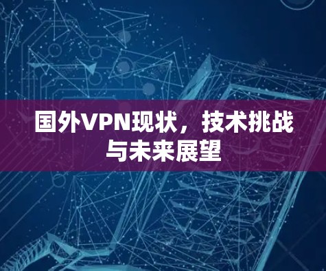 国外VPN现状，技术挑战与未来展望
