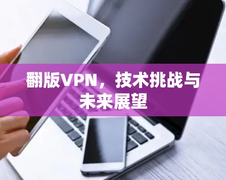 翻版VPN，技术挑战与未来展望