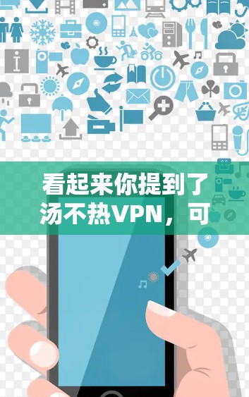 看起来你提到了汤不热VPN，可能是在询问关于 VPN 的使用问题或者某个特定的 VPN 技术。以下是一些可能的解释和建议