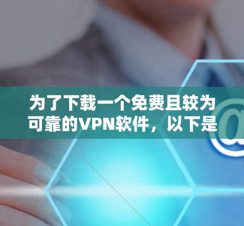 为了下载一个免费且较为可靠的VPN软件，以下是一些推荐和评估，帮助你做出最佳选择