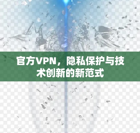 官方VPN，隐私保护与技术创新的新范式
