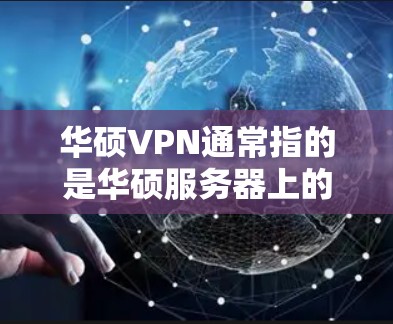 华硕VPN通常指的是华硕服务器上的VPN软件，用于在华硕服务器上进行VPN连接。如果你在华硕服务器上需要VPN服务，可以考虑以下几种方法