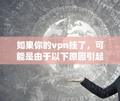 如果你的vpn挂了，可能是由于以下原因引起的