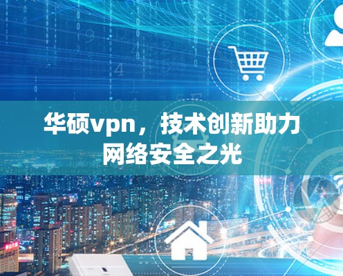 华硕vpn，技术创新助力网络安全之光