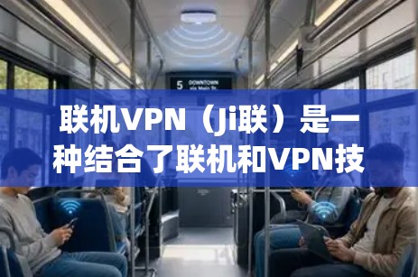 联机VPN（Ji联）是一种结合了联机和VPN技术的网络服务。它是一种通过网络连接，实现网络设备之间直接连接的网络服务，通常用于远程办公、视频会议、文件传输等场景