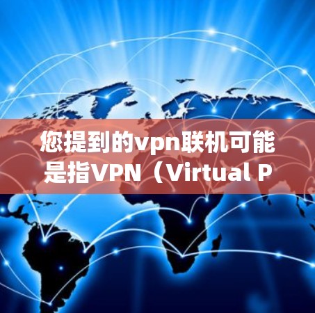 您提到的vpn联机可能是指VPN（Virtual Private Network，VPN）的登录、续费、续用或终止流程。以下是一些常见的VPN登录和操作步骤，您可以根据具体的VPN服务进行调整