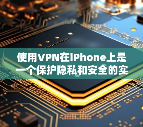 使用VPN在iPhone上是一个保护隐私和安全的实用工具。以下是详细的步骤指南