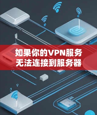 如果你的VPN服务无法连接到服务器，请提供以下信息以便进一步帮助你解决问题
