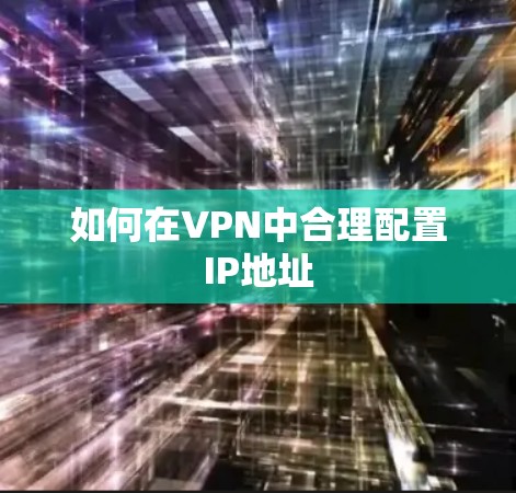如何在VPN中合理配置IP地址