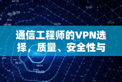 通信工程师的VPN选择，质量、安全性与性能的平衡