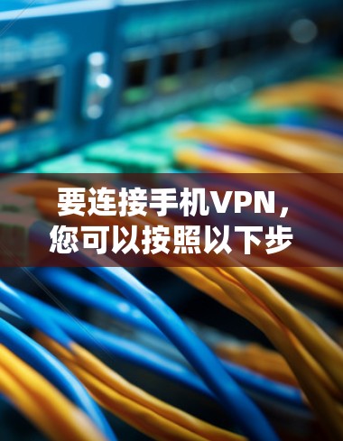 要连接手机VPN，您可以按照以下步骤操作