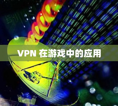 VPN 在游戏中的应用
