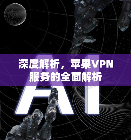 深度解析，苹果VPN服务的全面解析