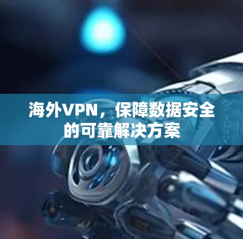 海外VPN，保障数据安全的可靠解决方案