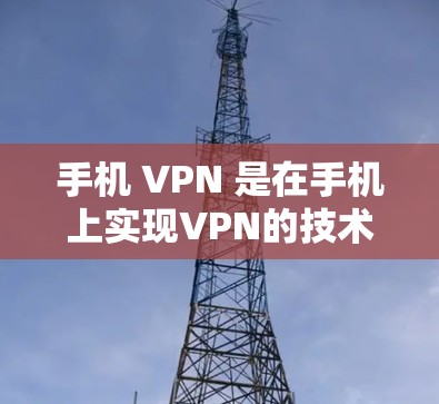手机 VPN 是在手机上实现VPN的技术，通过连接到外部服务器来加密传输数据，保护用户的信息安全。以下是手机 VPN 的详细使用步骤