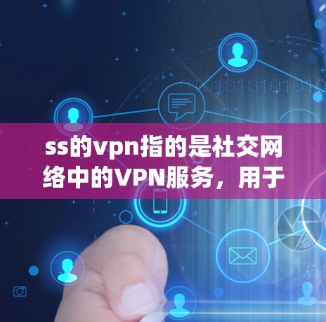ss的vpn指的是社交网络中的VPN服务，用于保护用户在社交网络上的数据安全。以下是对该表达的详细解释