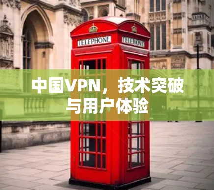 中国VPN，技术突破与用户体验
