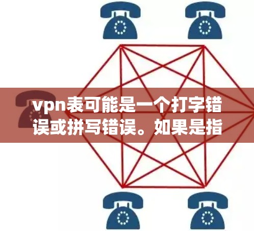 vpn表可能是一个打字错误或拼写错误。如果是指VPN（Virtual Network Protocol）它是一种用于安全访问网络的协议，用于保护用户的数据和网络连接