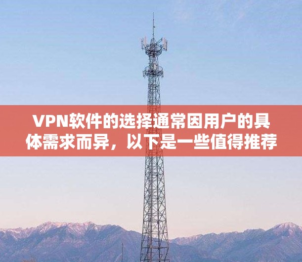 VPN软件的选择通常因用户的具体需求而异，以下是一些值得推荐的VPN软件，供您参考