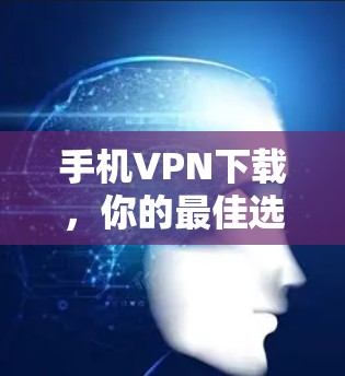 手机VPN下载，你的最佳选择