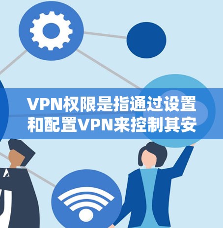 VPN权限是指通过设置和配置VPN来控制其安全、隐私和控制性的选项。这些设置包括但不限于