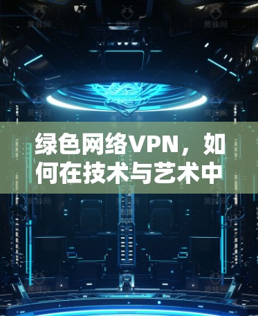 绿色网络VPN，如何在技术与艺术中平衡
