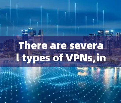 There are several types of VPNs,including: