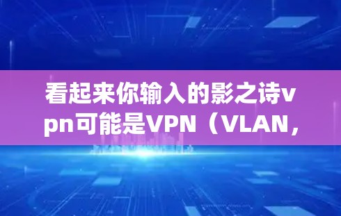 看起来你输入的影之诗vpn可能是VPN（VLAN，即虚拟局域网）VPN是用于远程访问互联网的网络服务，主要帮助用户在需要时访问外部网站或应用程序，同时保护隐私