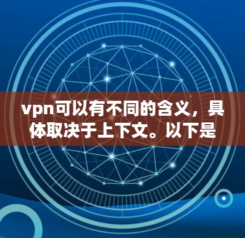 vpn可以有不同的含义，具体取决于上下文。以下是一些可能的解释