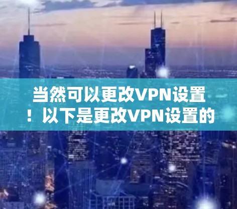 当然可以更改VPN设置！以下是更改VPN设置的步骤