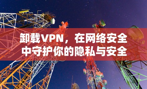 卸载VPN，在网络安全中守护你的隐私与安全