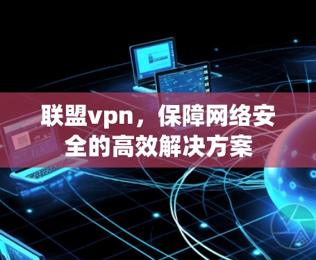 联盟vpn，保障网络安全的高效解决方案