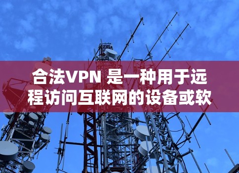 合法VPN 是一种用于远程访问互联网的设备或软件，旨在提供安全、可靠的网络连接。与普通VPN不同，合法VPN通常遵循法律法规，并提供相应的保护措施。以下是关于合法VPN的一些关键点