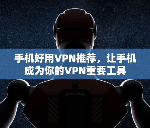 手机好用VPN推荐，让手机成为你的VPN重要工具