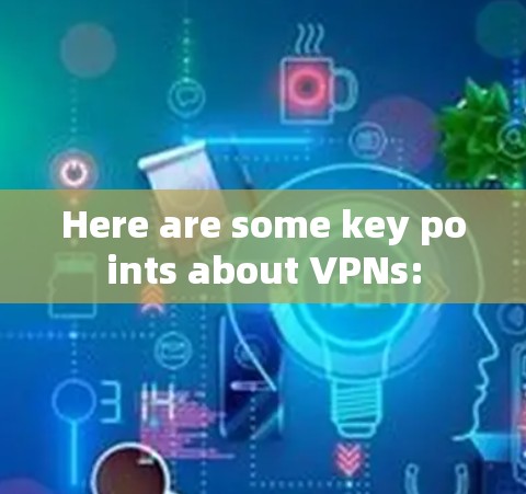 Here are some key points about VPNs: