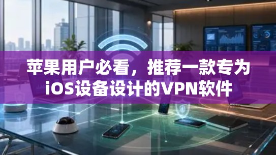 苹果用户必看，推荐一款专为iOS设备设计的VPN软件