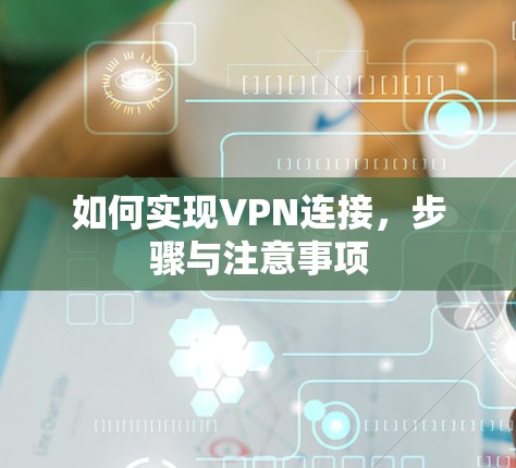 如何实现VPN连接，步骤与注意事项