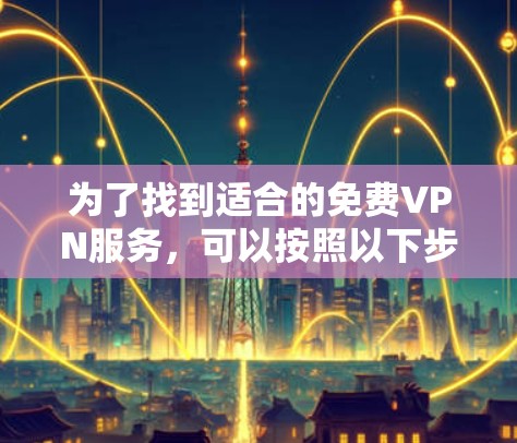 为了找到适合的免费VPN服务，可以按照以下步骤进行