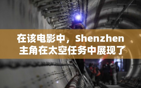 在该电影中，Shenzhen 主角在太空任务中展现了非凡的勇气和智慧，成功实现了火箭飞向太空的目标。这一场景不仅体现了中国宇航员的专业精神，也反映了中国在航天领域的巨大努力和成就