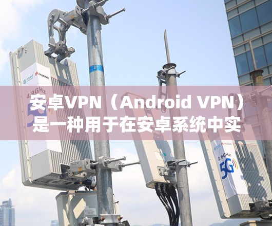 安卓VPN（Android VPN）是一种用于在安卓系统中实现加密通信的协议。它通过加密通信软件将明文转换为加密后的内容，确保数据在传输过程中不会被截获或篡改