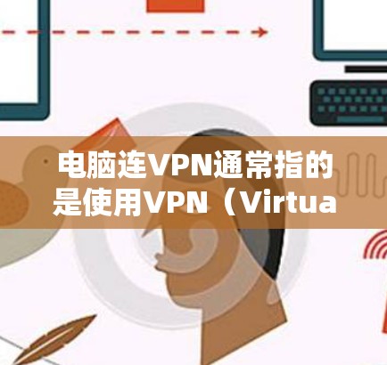 电脑连VPN通常指的是使用VPN（Virtual Private Network，虚拟专用网络）软件来连接电脑到外部网络，以便加密通信、管理数据、访问外部网站等。以下是使用电脑连VPN的基本步骤