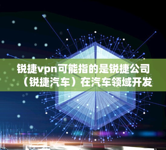 锐捷vpn可能指的是锐捷公司（锐捷汽车）在汽车领域开发的某种加密技术或软件服务。锐捷汽车是一家全球领先的高端汽车制造和研发公司，致力于开发高性能的电动汽车、自动驾驶技术以及智能化解决方案