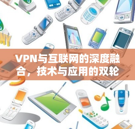 VPN与互联网的深度融合，技术与应用的双轮驱动