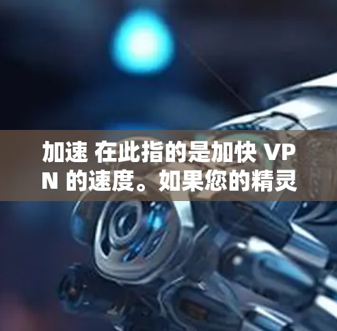 加速 在此指的是加快 VPN 的速度。如果您的精灵VPN已经运行，但速度较慢，可以通过以下方式加速