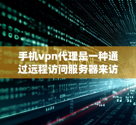 手机vpn代理是一种通过远程访问服务器来访问 websites 的工具，常用于加密、访问特定网站或应用等需求。以下是一步步的解决方案