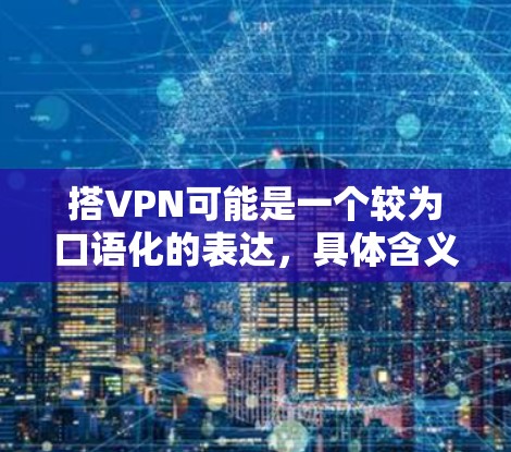 搭VPN可能是一个较为口语化的表达，具体含义取决于上下文。以下是一些可能的解释