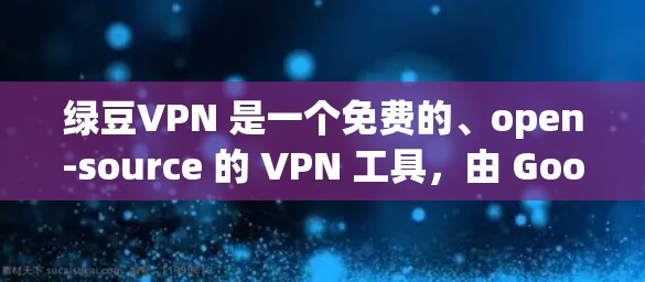 绿豆VPN 是一个免费的、open-source 的 VPN 工具，由 Google 开发。它允许用户在任何设备上进行VPN，但有一些限制和使用上的注意事项