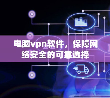 电脑vpn软件，保障网络安全的可靠选择