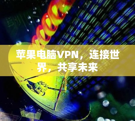 苹果电脑VPN，连接世界，共享未来